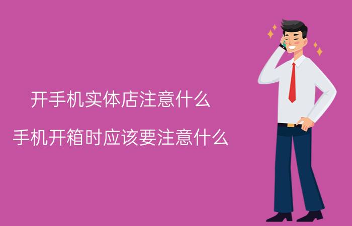 开手机实体店注意什么 手机开箱时应该要注意什么？